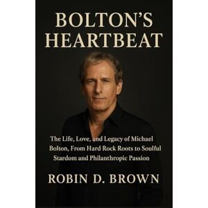 Brown, Robin D. Bolton’s Heartbeat: The Life, Love, and Legacy of Michael Bolton, From Hard Rock Roots to Soulful Stardom and Philanthropic Passion Brown, Robin D. Bolton’s Heartbeat: The Life, Love, and Legacy of Michael Bolton, From Hard Rock Roots to Soulful Stardom and Philanthropic Passion