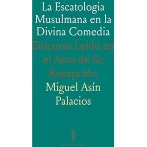 Miguel Asín, Palacios La Escatologia Musulmana en la Divina Comedia: Discurso Leído en el Acto de Su Recepción Miguel Asín, Palacios La Escatologia Musulmana en la Divina Comedia: Discurso Leído en el Acto de Su Recepción