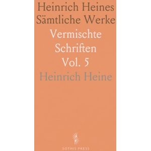 Heinrich, Heine Heinrich Heines Sämtliche Werke: Vermischte Schriften Heinrich, Heine Heinrich Heines Sämtliche Werke: Vermischte Schriften
