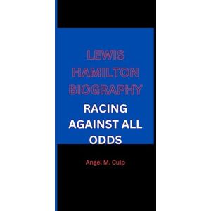 M. Culp, Angel LEWIS HAMILTON BIOGRAPHY: RACING AGAINST ALL ODDS M. Culp, Angel LEWIS HAMILTON BIOGRAPHY: RACING AGAINST ALL ODDS
