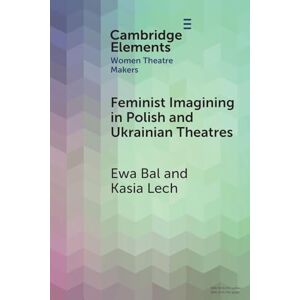 Bal, Ewa Feminist Imagining in Polish and Ukrainian Theatres (Elements in Women Theatre Makers) Bal, Ewa Feminist Imagining in Polish and Ukrainian Theatres (Elements in Women Theatre Makers)