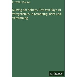 Winckel, Fr Wilh Ludwig der Aeltere, Graf von Sayn zu Wittgenstein, in Erzählung, Brief und Verordnung Winckel, Fr Wilh Ludwig der Aeltere, Graf von Sayn zu Wittgenstein, in Erzählung, Brief und Verordnung