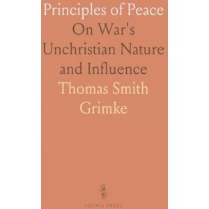 Thomas Smith, Grimke Principles of Peace: On War's Unchristian Nature and Influence Thomas Smith, Grimke Principles of Peace: On War's Unchristian Nature and Influence