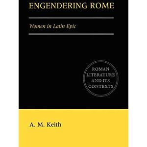 Keith, A. M. Engendering Rome: Women in Latin Epic (Roman Literature and its Contexts) Keith, A. M. Engendering Rome: Women in Latin Epic (Roman Literature and its Contexts)