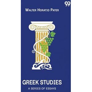 Pater, Walter Horatio Greek Studies A Series Of Essays Pater, Walter Horatio Greek Studies A Series Of Essays