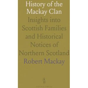 Robert, Mackay History of the Mackay Clan: Insights into Scottish Families and Historical Notices of Northern Scotland Robert, Mackay History of the Mackay Clan: Insights into Scottish Families and Historical Notices of Northern Scotland