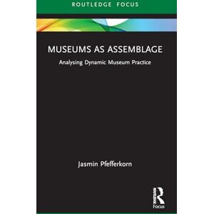 Pfefferkorn, Jasmin Museums as Assemblage: Analysing dynamic museum practice (Museums in Focus) Pfefferkorn, Jasmin Museums as Assemblage: Analysing dynamic museum practice (Museums in Focus)