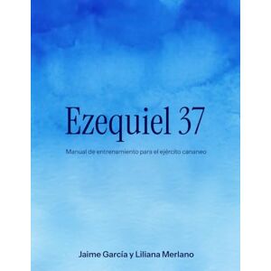 García, Jaime EZEQUIEL 37: Manual de Entrenamiento para el Ejército Cananeo: Restauración Espiritual, Discipulado Bíblico y Grupos Pequeños para el Ejército de Dios García, Jaime EZEQUIEL 37: Manual de Entrenamiento para el Ejército Cananeo: Restauración Espiritual, Discipulado Bíblico y Grupos Pequeños para el Ejército de Dios