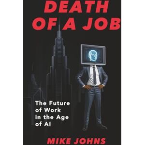 Johns, Mike Death of a Job: The Future of Work in the Age of AI Johns, Mike Death of a Job: The Future of Work in the Age of AI