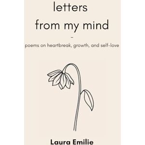 Emilie, Laura letters from my mind: poems on heartbreak, growth, and self-love Emilie, Laura letters from my mind: poems on heartbreak, growth, and self-love