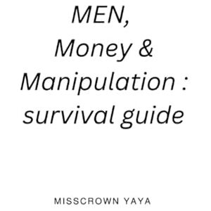 Yaya, Misscrown Men , Money & Manipulation: Survival guide: Mastering the game without losing yourself Yaya, Misscrown Men , Money & Manipulation: Survival guide: Mastering the game without losing yourself