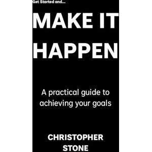 Stone, Christopher Get Started and Make It Happen: No hype, no fluff — just real results that last Stone, Christopher Get Started and Make It Happen: No hype, no fluff — just real results that last