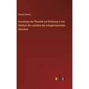 Sievers, Eduard Grundzüge der Phonetik zur Einfürung in das Studium der Lautlehre der indogermanischen Sprachen Sievers, Eduard Grundzüge der Phonetik zur Einfürung in das Studium der Lautlehre der indogermanischen Sprachen