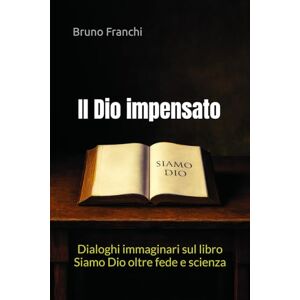 franchi, bruno Il Dio impensato: Dialoghi immaginari sul libro Siamo Dio oltre fede e scienza franchi, bruno Il Dio impensato: Dialoghi immaginari sul libro Siamo Dio oltre fede e scienza