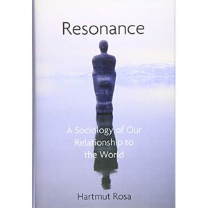 Rosa, Hartmut Resonance: A Sociology of Our Relationship to the World Rosa, Hartmut Resonance: A Sociology of Our Relationship to the World
