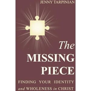 Tarpinian, Jenny The Missing Piece: Finding Your Identity and Wholeness in Christ Tarpinian, Jenny The Missing Piece: Finding Your Identity and Wholeness in Christ