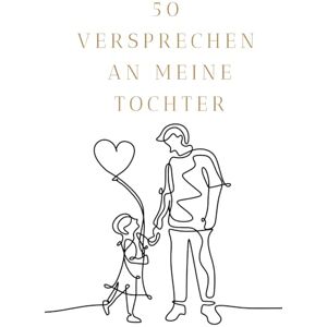 Matern, Ina 50 Versprechen an meine Tochter: Ein Herzensbuch voller Liebe, Stärke und Vertrauen – von einem Vater für seine Tochter Matern, Ina 50 Versprechen an meine Tochter: Ein Herzensbuch voller Liebe, Stärke und Vertrauen – von einem Vater für seine Tochter