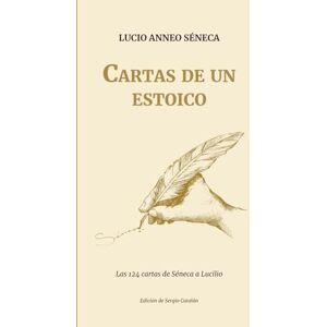Séneca, Lucio Anneo Cartas de un ESTOICO: Las 124 cartas de Séneca a Lucilio Séneca, Lucio Anneo Cartas de un ESTOICO: Las 124 cartas de Séneca a Lucilio