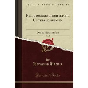 Usener, Hermann Religionsgeschichtliche Untersuchungen, Vol. 1 (Classic Reprint): Das Weihnachtsfest Usener, Hermann Religionsgeschichtliche Untersuchungen, Vol. 1 (Classic Reprint): Das Weihnachtsfest