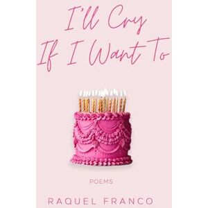 Franco, Raquel I'll Cry If I Want To: Poems Franco, Raquel I'll Cry If I Want To: Poems