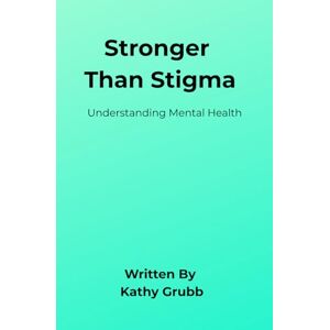 Grubb, Kathy Stronger Than Stigma: Understanding Mental Health Grubb, Kathy Stronger Than Stigma: Understanding Mental Health