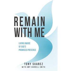 Suarez, Tony Remain with Me: Living Aware of God's Promised Presence Suarez, Tony Remain with Me: Living Aware of God's Promised Presence