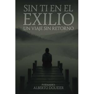 Doueier, Alberto SIN TI EN EL EXILIO: Un viaje sin retorno Doueier, Alberto SIN TI EN EL EXILIO: Un viaje sin retorno