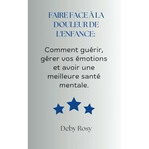 Rosy, Deby Faire face à la douleur de l'enfance: Comment guérir, gérer vos émotions et avoir une meilleure santé mentale Rosy, Deby Faire face à la douleur de l'enfance: Comment guérir, gérer vos émotions et avoir une meilleure santé mentale