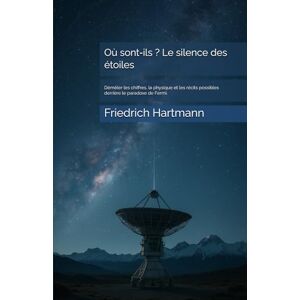 Hartmann, Friedrich Où sont‑ils ? Le silence des étoiles: Démêler les chiffres, la physique et les récits possibles derrière le paradoxe de Fermi. Hartmann, Friedrich Où sont‑ils ? Le silence des étoiles: Démêler les chiffres, la physique et les récits possibles derrière le paradoxe de Fermi.