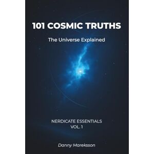 Mareksson, Danny 101 Cosmic Truths: The Universe Explained: Astronomy, Space, and Astrophysics Facts Made Simple (Nerdicate Essentials) Mareksson, Danny 101 Cosmic Truths: The Universe Explained: Astronomy, Space, and Astrophysics Facts Made Simple (Nerdicate Essentials)