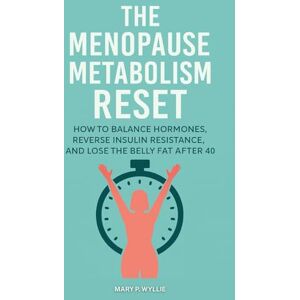Wyllie, Mary P. The Menopause Metabolism Reset: How to Balance Hormones, Reverse Insulin Resistance, and Lose the Belly Fat After 40 Wyllie, Mary P. The Menopause Metabolism Reset: How to Balance Hormones, Reverse Insulin Resistance, and Lose the Belly Fat After 40