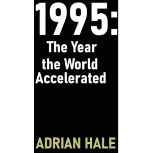 hale, adrian 1995: The Year the World Accelerated: The Year Momentum Took Over hale, adrian 1995: The Year the World Accelerated: The Year Momentum Took Over