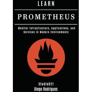 Rodrigues, Diego LEARN PROMETHEUS: Monitor Infrastructure, Applications, and Services in Modern Environments (Infrastructure & Automation) Rodrigues, Diego LEARN PROMETHEUS: Monitor Infrastructure, Applications, and Services in Modern Environments (Infrastructure & Automation)