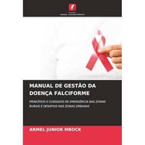 Mbock, Armel Junior MANUAL DE GESTÃO DA DOENÇA FALCIFORME: PRINCÍPIOS E CUIDADOS DE EMERGÊNCIA NAS ZONAS RURAIS E DESAFIOS NAS ZONAS URBANAS Mbock, Armel Junior MANUAL DE GESTÃO DA DOENÇA FALCIFORME: PRINCÍPIOS E CUIDADOS DE EMERGÊNCIA NAS ZONAS RURAIS E DESAFIOS NAS ZONAS URBANAS