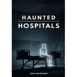 Abd Elwahed, Eslam Haunted Hospitals: 100 True Stories of Paranormal Encounters in Asylums (Horror & Supernatural) Abd Elwahed, Eslam Haunted Hospitals: 100 True Stories of Paranormal Encounters in Asylums (Horror & Supernatural)