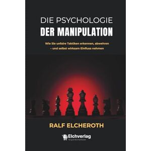 Elcheroth, Ralf Die Psychologie der Manipulation: Wie Sie unfaire Taktiken erkennen, abwehren – und selbst wirksam Einfluss nehmen Elcheroth, Ralf Die Psychologie der Manipulation: Wie Sie unfaire Taktiken erkennen, abwehren – und selbst wirksam Einfluss nehmen