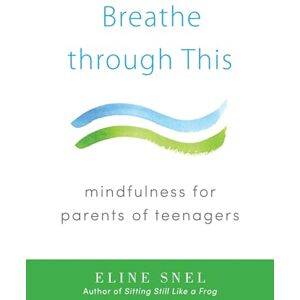 Snel, Eline Breathe through This: Mindfulness for Parents of Teenagers Snel, Eline Breathe through This: Mindfulness for Parents of Teenagers