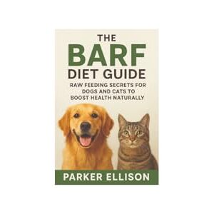 Ellison, Parker The BARF Diet Guide: Raw Feeding Secrets for Dogs and Cats to Boost Health Naturally: Want a Healthier, Happier, and More Energetic Pet? The Secret Starts in Their Bowl Ellison, Parker The BARF Diet Guide: Raw Feeding Secrets for Dogs and Cats to Boost Health Naturally: Want a Healthier, Happier, and More Energetic Pet? The Secret Starts in Their Bowl