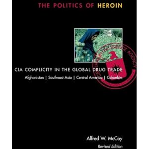 McCoy, Alfred W. The Politics of Heroin: CIA Complicity in the Global Drug Trade McCoy, Alfred W. The Politics of Heroin: CIA Complicity in the Global Drug Trade