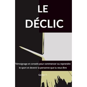 T, Gaylor Le Déclic: Témoignage et conseils pour commencer ou reprendre le sport et devenir la personne que tu veux être T, Gaylor Le Déclic: Témoignage et conseils pour commencer ou reprendre le sport et devenir la personne que tu veux être
