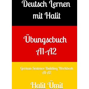 Ümit, Halit Deutsch Lernen mit Halit – Übungsbuch A1–A2: German Sentence-Building Workbook A1–A2 Ümit, Halit Deutsch Lernen mit Halit – Übungsbuch A1–A2: German Sentence-Building Workbook A1–A2