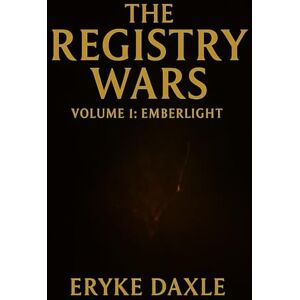 Daxle, Mr. Eryke The Registry Wars: A Chronicle in Scent Book 1: Volume I: Emberlight Daxle, Mr. Eryke The Registry Wars: A Chronicle in Scent Book 1: Volume I: Emberlight