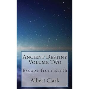 Clark, Albert Lynn Ancient Destiny Vol 2: Escape from Earth Clark, Albert Lynn Ancient Destiny Vol 2: Escape from Earth