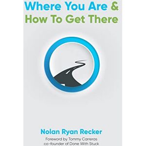 Recker, Nolan Where You Are & How To Get There: A Guide To Rediscovering A Life-Story Worth Living Recker, Nolan Where You Are & How To Get There: A Guide To Rediscovering A Life-Story Worth Living