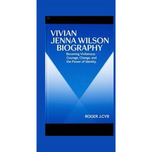 J.CYR, ROGER VIVIAN JENNA WILSON BIOGRAPHY: Becoming Vivllainous: Courage, Change, and the Power of Identity J.CYR, ROGER VIVIAN JENNA WILSON BIOGRAPHY: Becoming Vivllainous: Courage, Change, and the Power of Identity