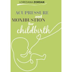 ZORDAN, LOREDANA ACUPRESSURE AND MOXIBUSTION FOR CHILDBIRTH ZORDAN, LOREDANA ACUPRESSURE AND MOXIBUSTION FOR CHILDBIRTH