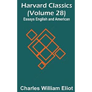 William Eliot, Charles Harvard Classics (Volume 28) Essays English and American William Eliot, Charles Harvard Classics (Volume 28) Essays English and American