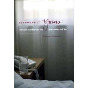Bernstein, Elizabeth Temporarily Yours: Intimacy, Authenticity, and the Commerce of Sex (Worlds of Desire: The Chicago Series on Sexuality, Gender, and Culture) Bernstein, Elizabeth Temporarily Yours: Intimacy, Authenticity, and the Commerce of Sex (Worlds of Desire: The Chicago Series on Sexuality, Gender, and Culture)