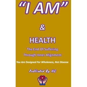 Gomez, Hernando “I AM” & Health: The End of Suffering Through Inner Alignment: You Are Designed for Wholeness, Not Disease ("I AM" By HG) Gomez, Hernando “I AM” & Health: The End of Suffering Through Inner Alignment: You Are Designed for Wholeness, Not Disease ("I AM" By HG)