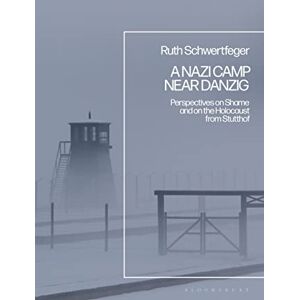 Schwertfeger, Ruth Nazi Camp Near Danzig, A: Perspectives on Shame and on the Holocaust from Stutthof Schwertfeger, Ruth Nazi Camp Near Danzig, A: Perspectives on Shame and on the Holocaust from Stutthof